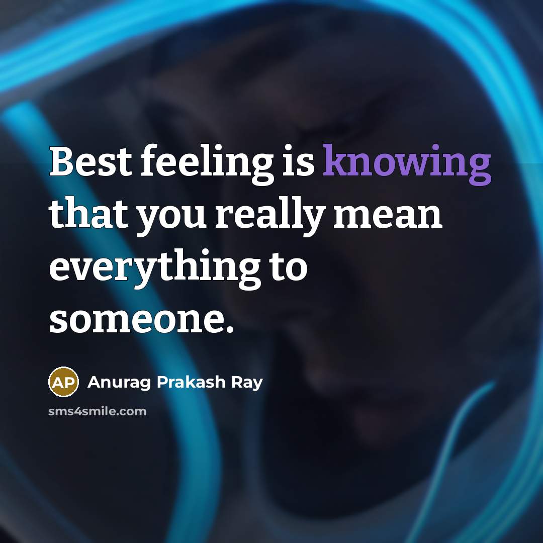 “Best feeling is knowing that you really mean everything to…” quote by Anurag Prakash Ray