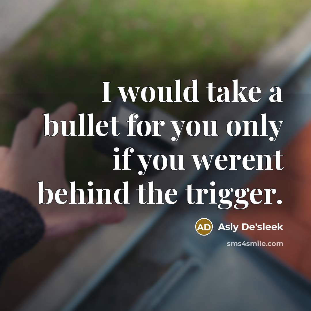 “I would take a bullet for you only if you werent behind the trigger.” quote by Asly De'sleek