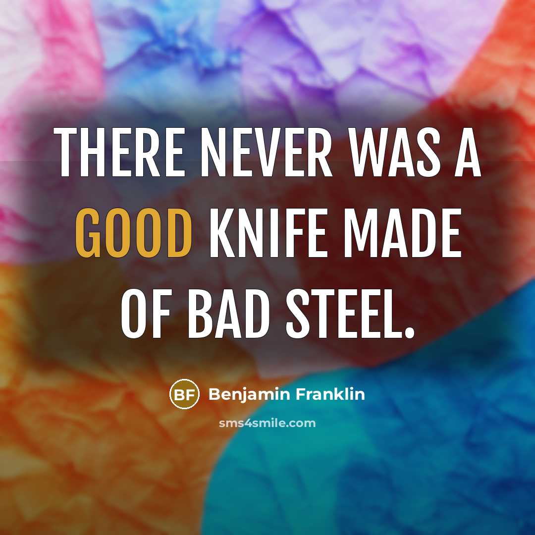 “There never was a good knife made of bad steel.…” quote by Benjamin Franklin