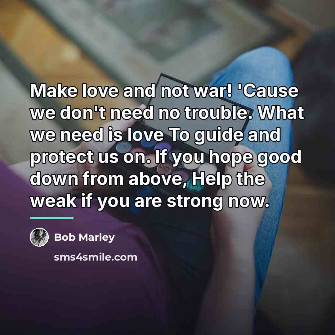 “Make love and not war! 'Cause we don't need no…” quote by Bob Marley