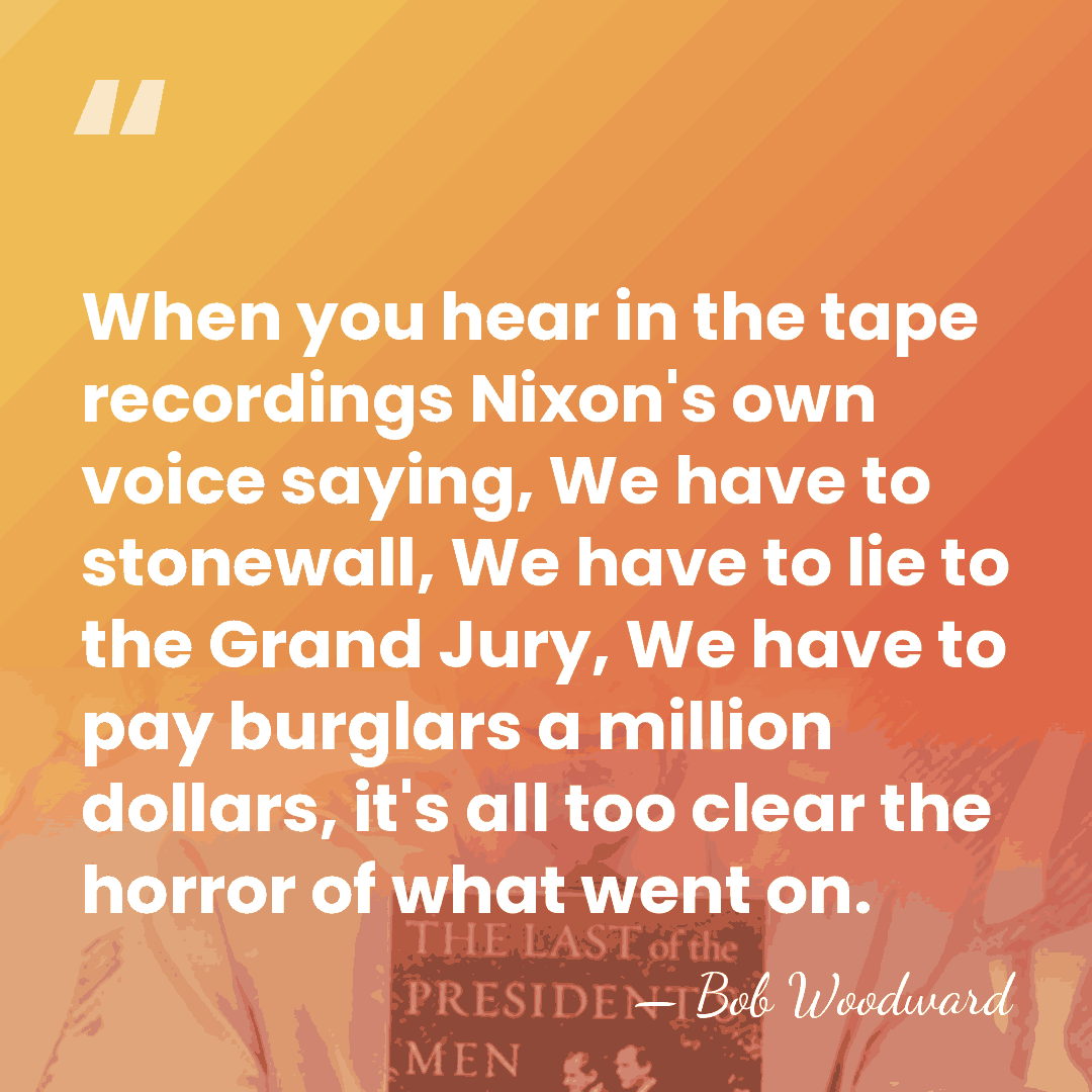 When you hear in the tape recordings Nixon's own voice saying, We&hellip; - Bob Woodward