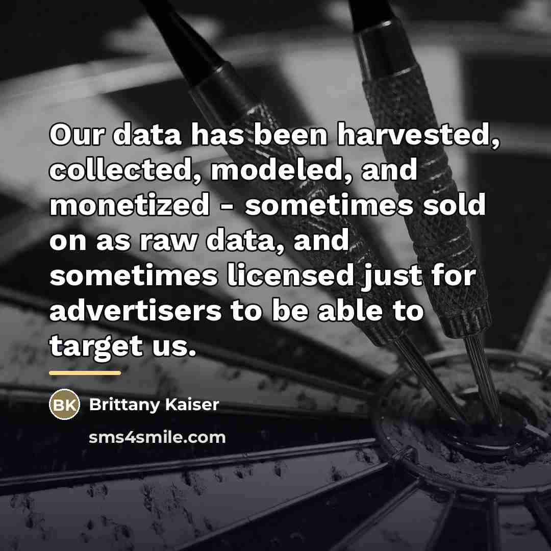 “Our data has been harvested, collected, modeled, and monetized -…” quote by Brittany Kaiser