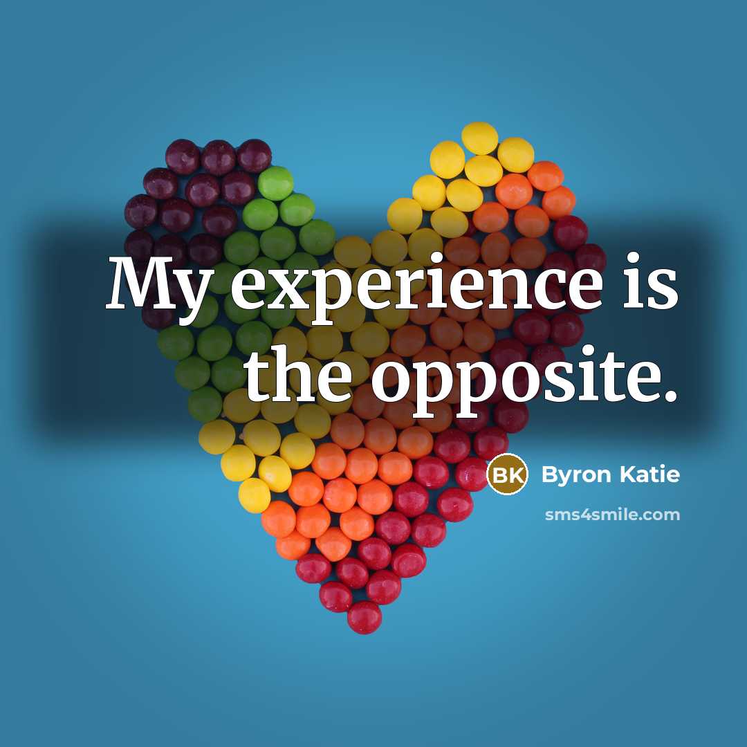 “My experience is the opposite.…” quote by Byron Katie
