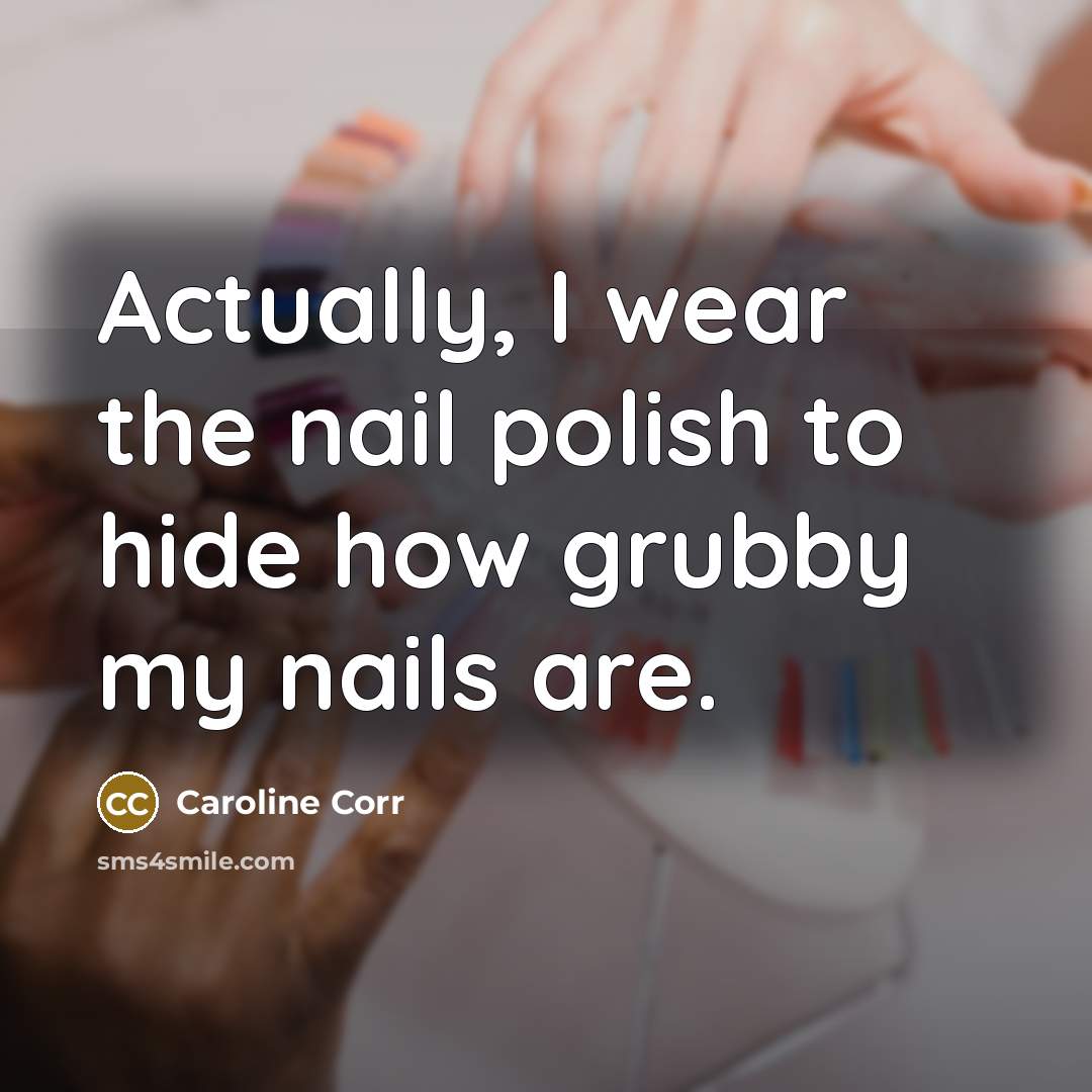 “Actually, I wear the nail polish to hide how grubby my nails are.” quote by Caroline Corr