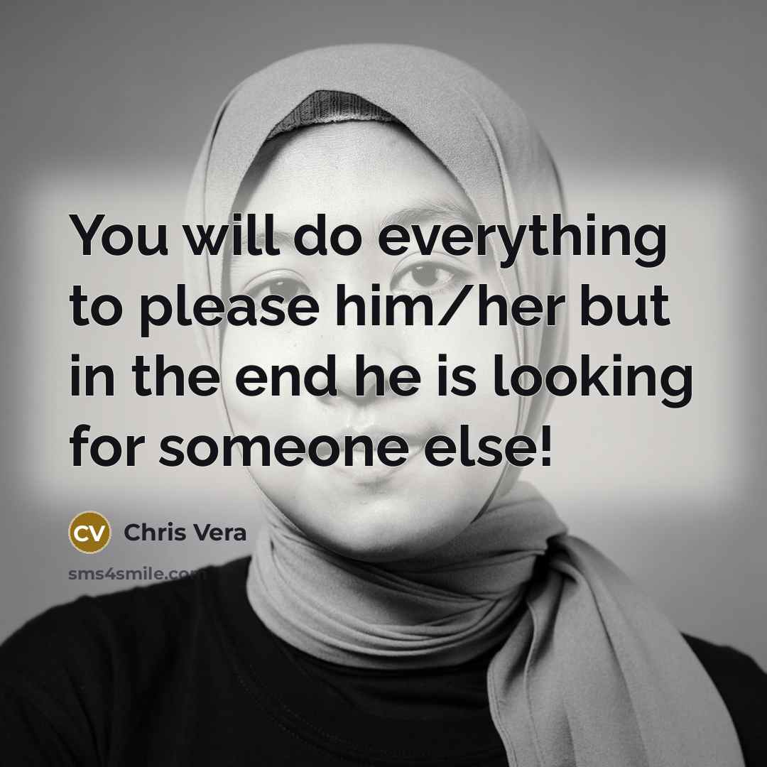 “You will do everything to please him/her but in the end he is looking for someone else!” quote by Chris Vera