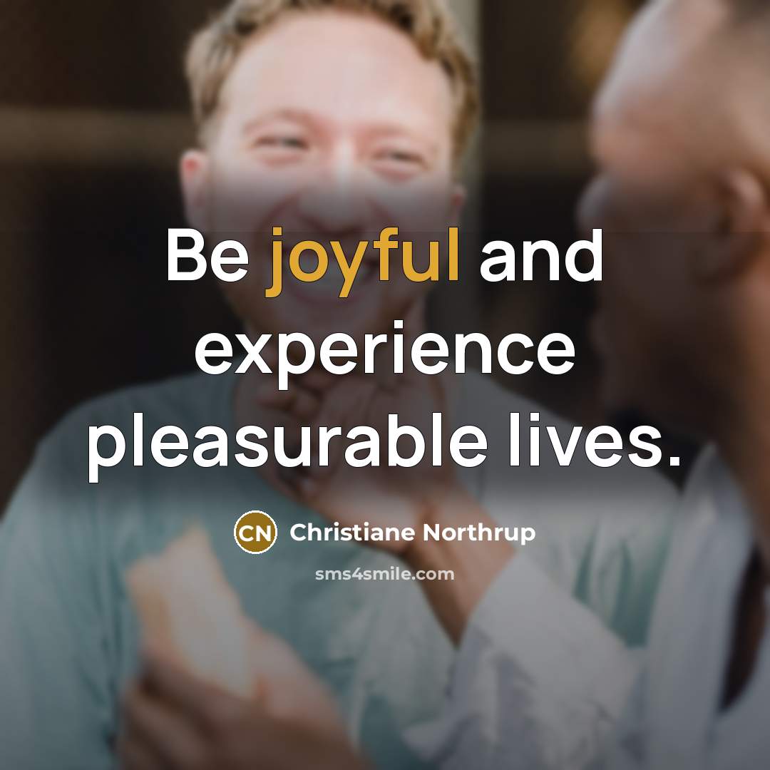 “Be joyful and experience pleasurable lives.…” quote by Christiane Northrup