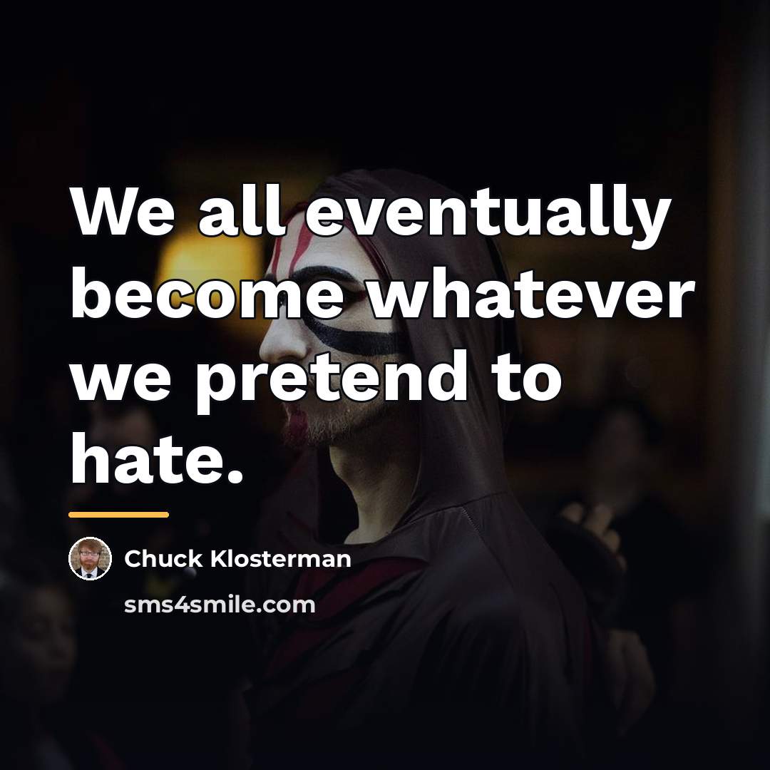“We all eventually become whatever we pretend to hate.…” quote by Chuck Klosterman