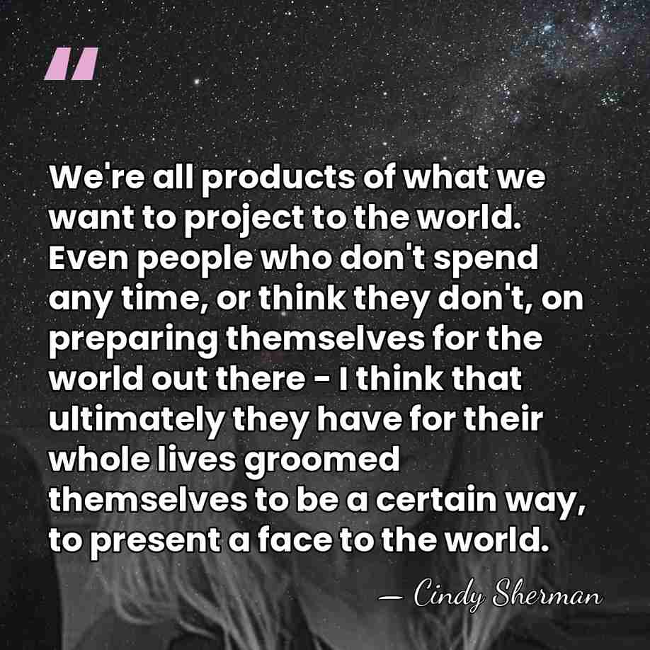 We're all products of what we want to project to the world.&hellip; - Cindy Sherman