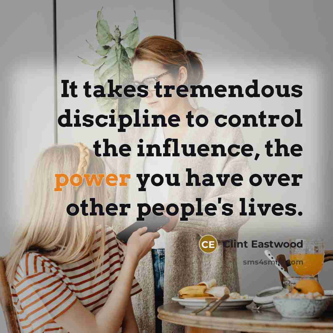 “It takes tremendous discipline to control the influence, the power…” quote by Clint Eastwood