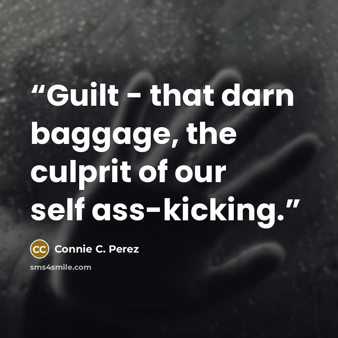 “Guilt - that darn baggage, the culprit of our self ass-kicking.” quote by Connie C. Perez
