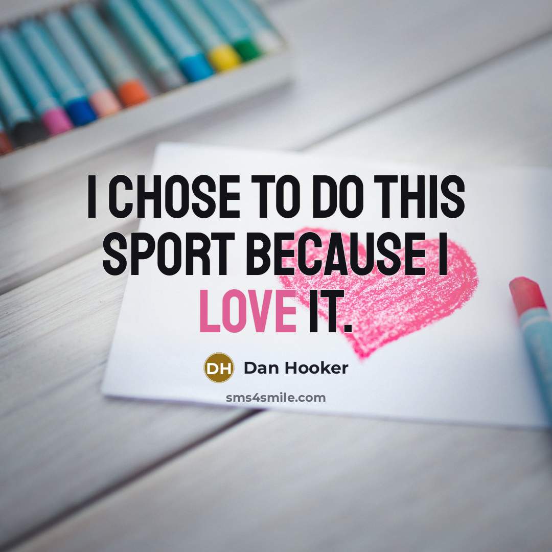 “I chose to do this sport because I love it.…” quote by Dan Hooker
