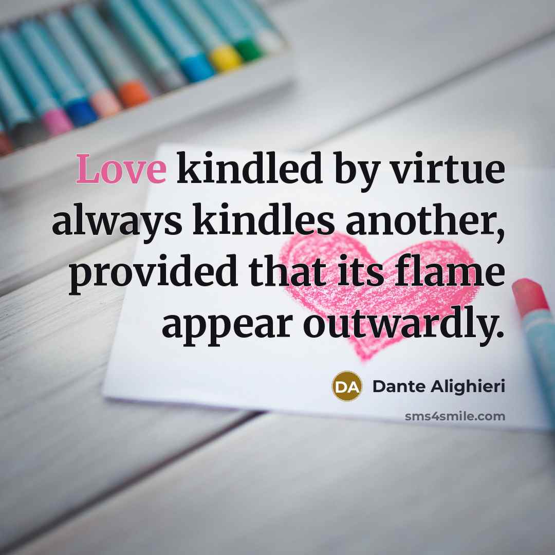 “Love kindled by virtue always kindles another, provided that its…” quote by Dante Alighieri