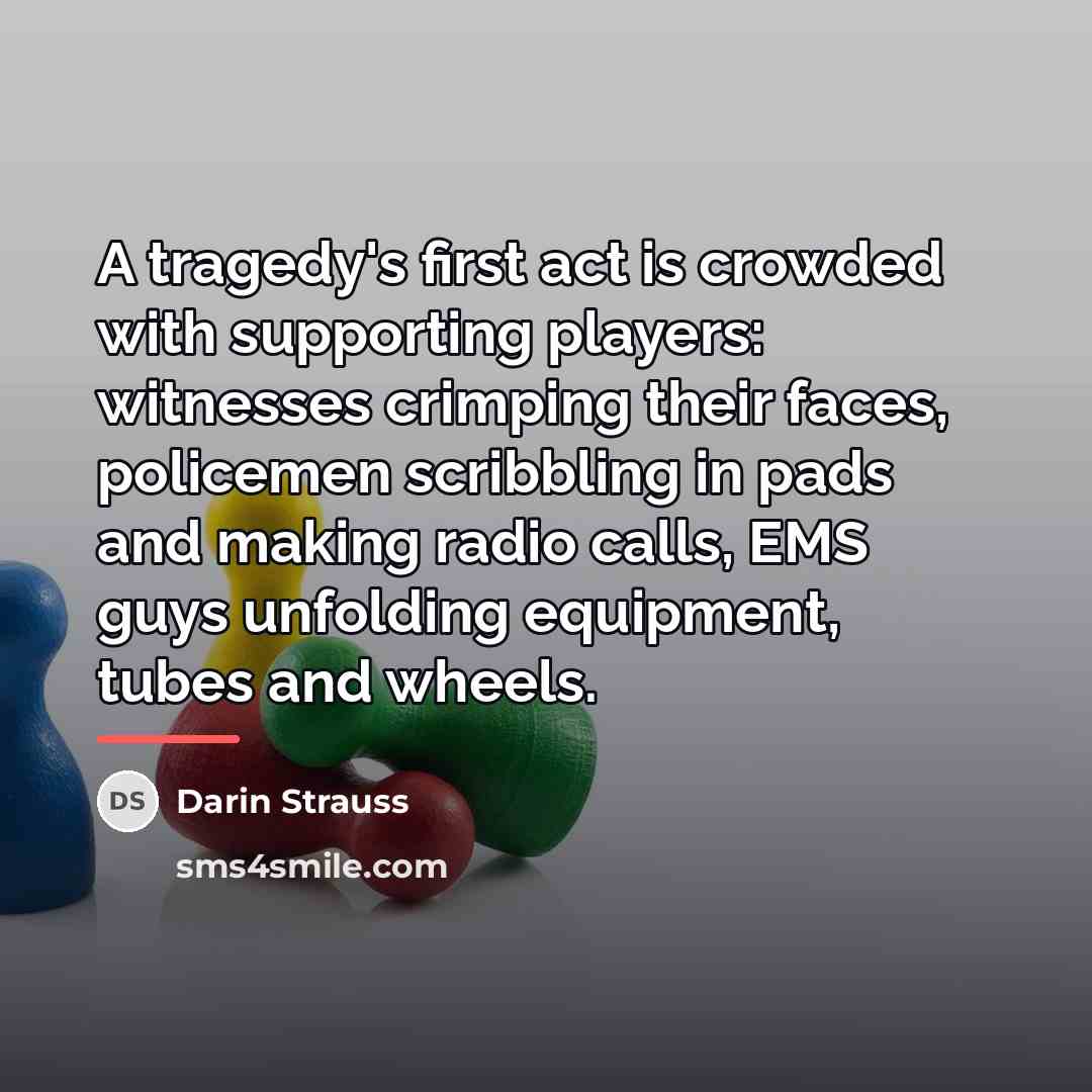 “A tragedy's first act is crowded with supporting players: witnesses…” quote by Darin Strauss
