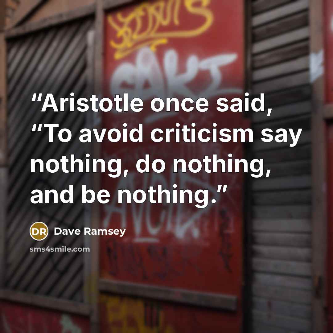 “Aristotle once said, “To avoid criticism say nothing, do nothing, and be nothing.” quote by Dave Ramsey