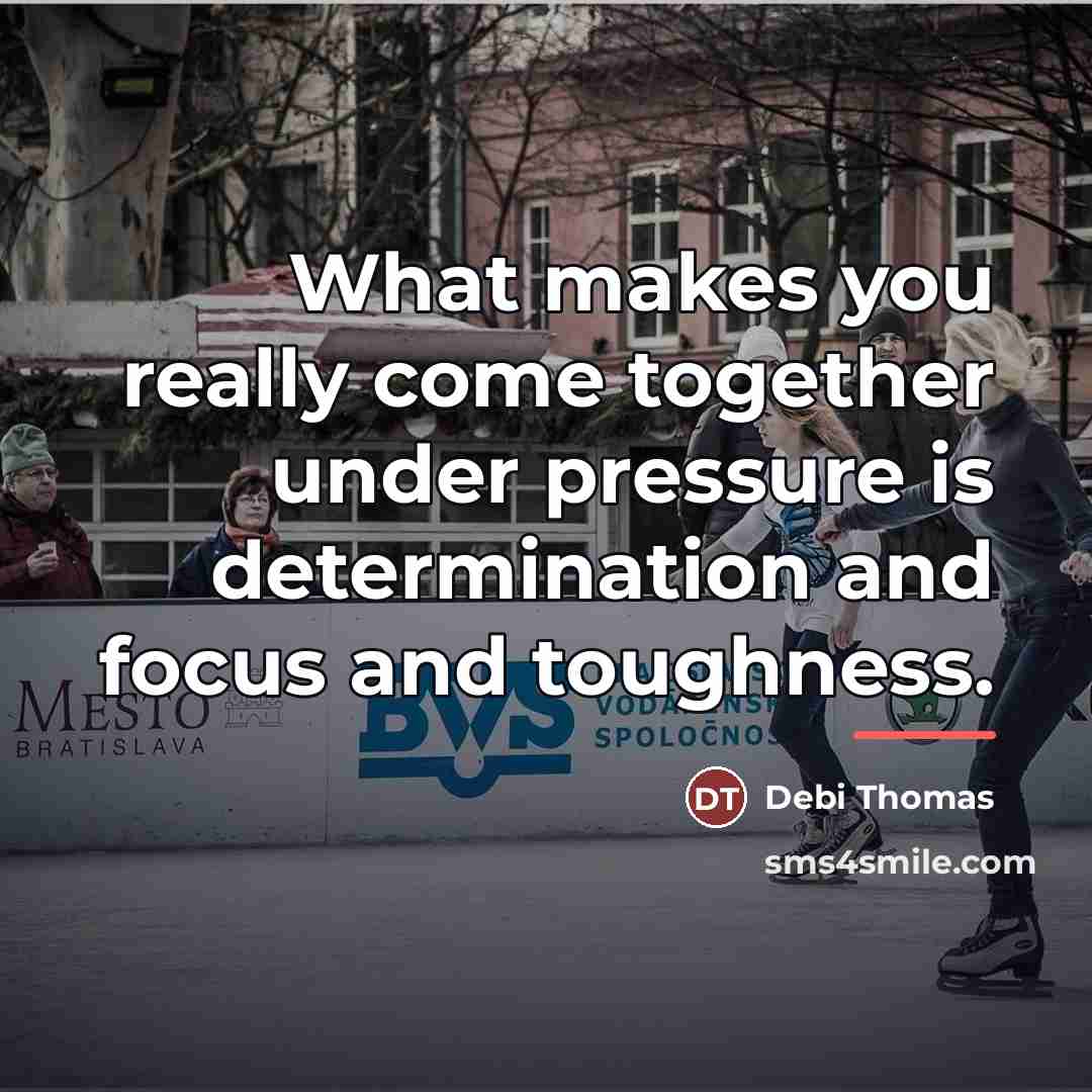 “What makes you really come together under pressure is determination…” quote by Debi Thomas
