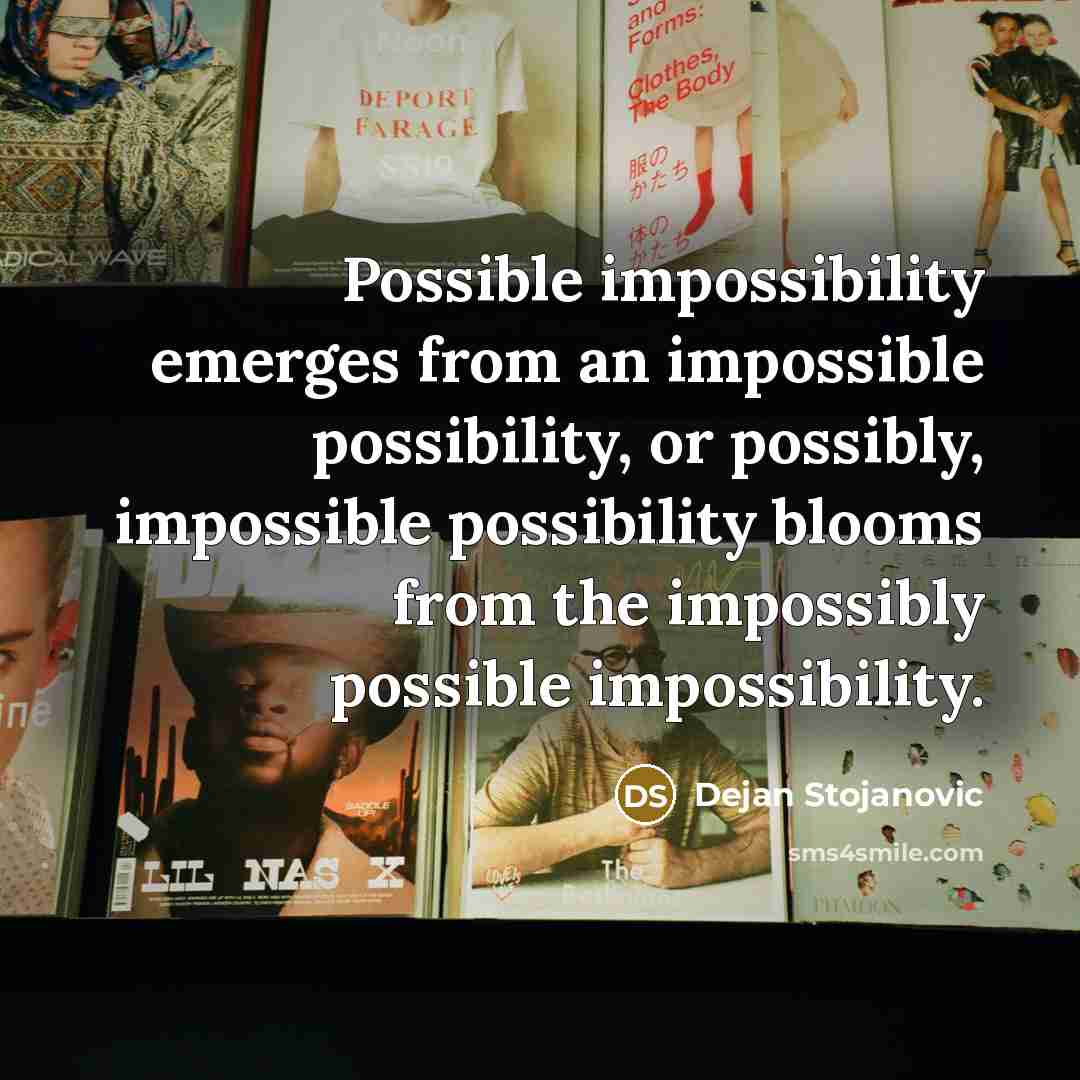 “Possible impossibility emerges from an impossible possibility, or possibly, impossible…” quote by Dejan Stojanovic