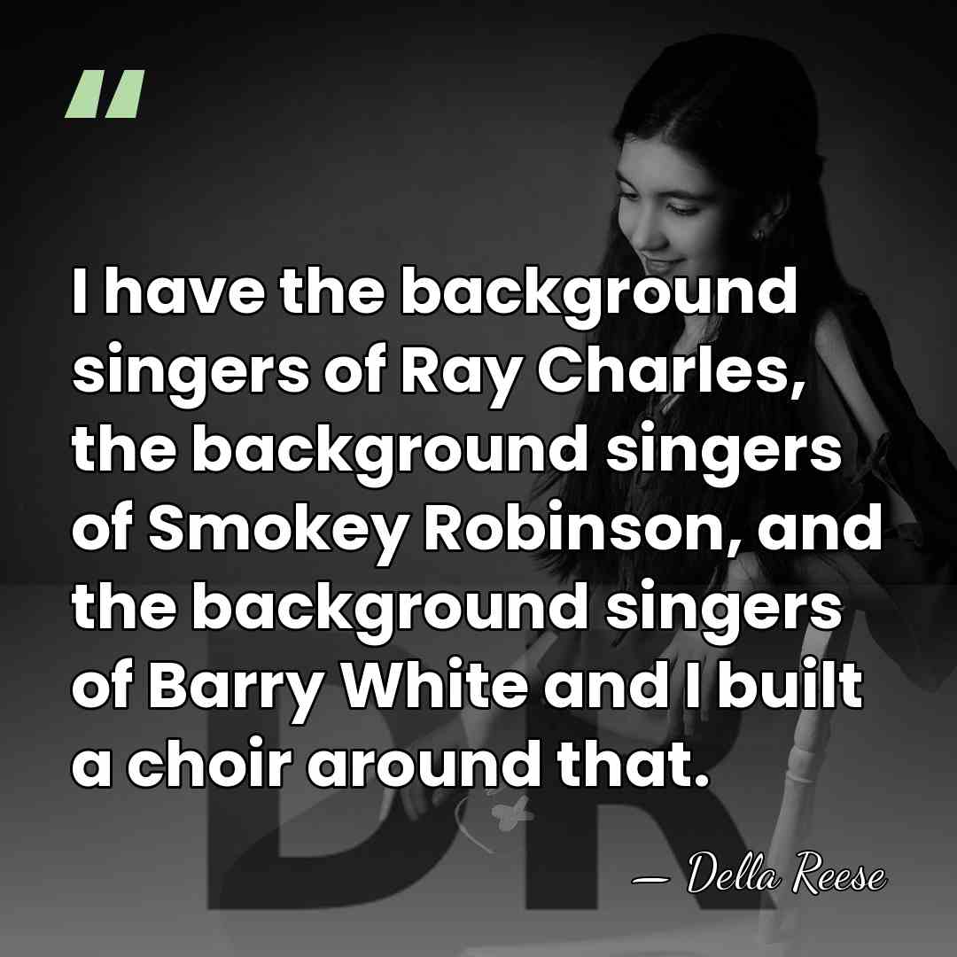 I have the background singers of Ray Charles, the background singers of&hellip; - Della Reese