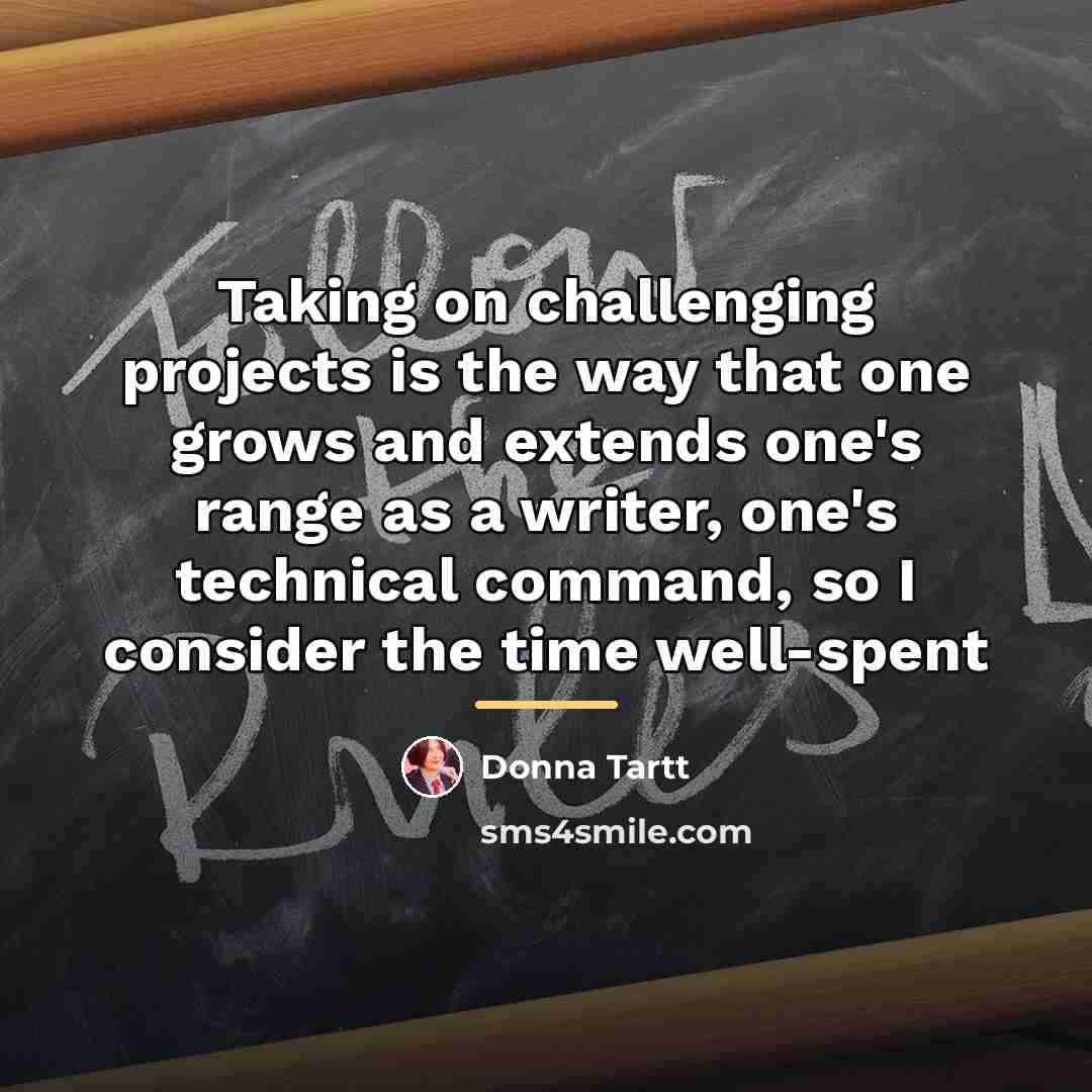 “Taking on challenging projects is the way that one grows…” quote by Donna Tartt