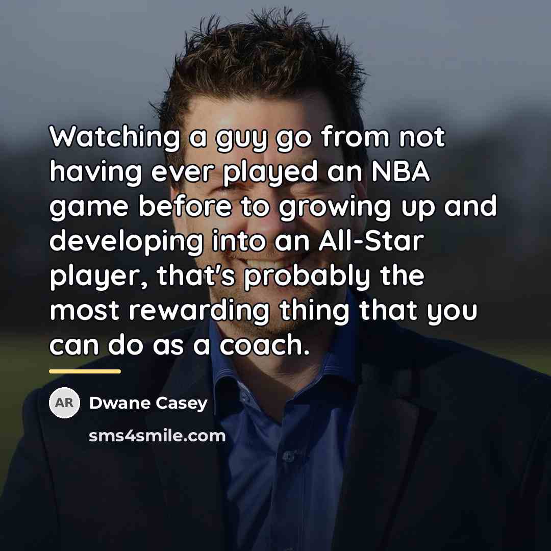 “Watching a guy go from not having ever played an…” quote by Dwane Casey
