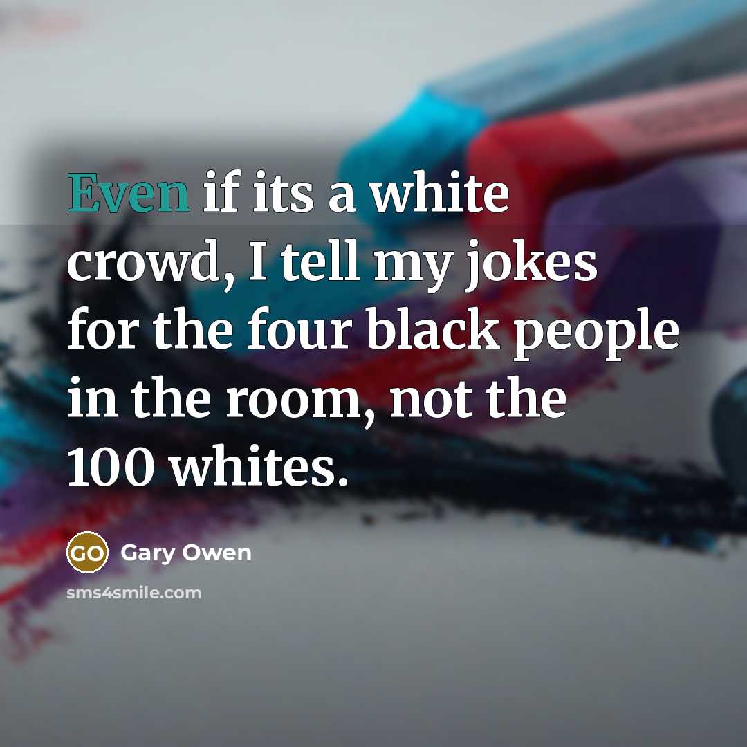 “Even if its a white crowd, I tell my jokes…” quote by Gary Owen