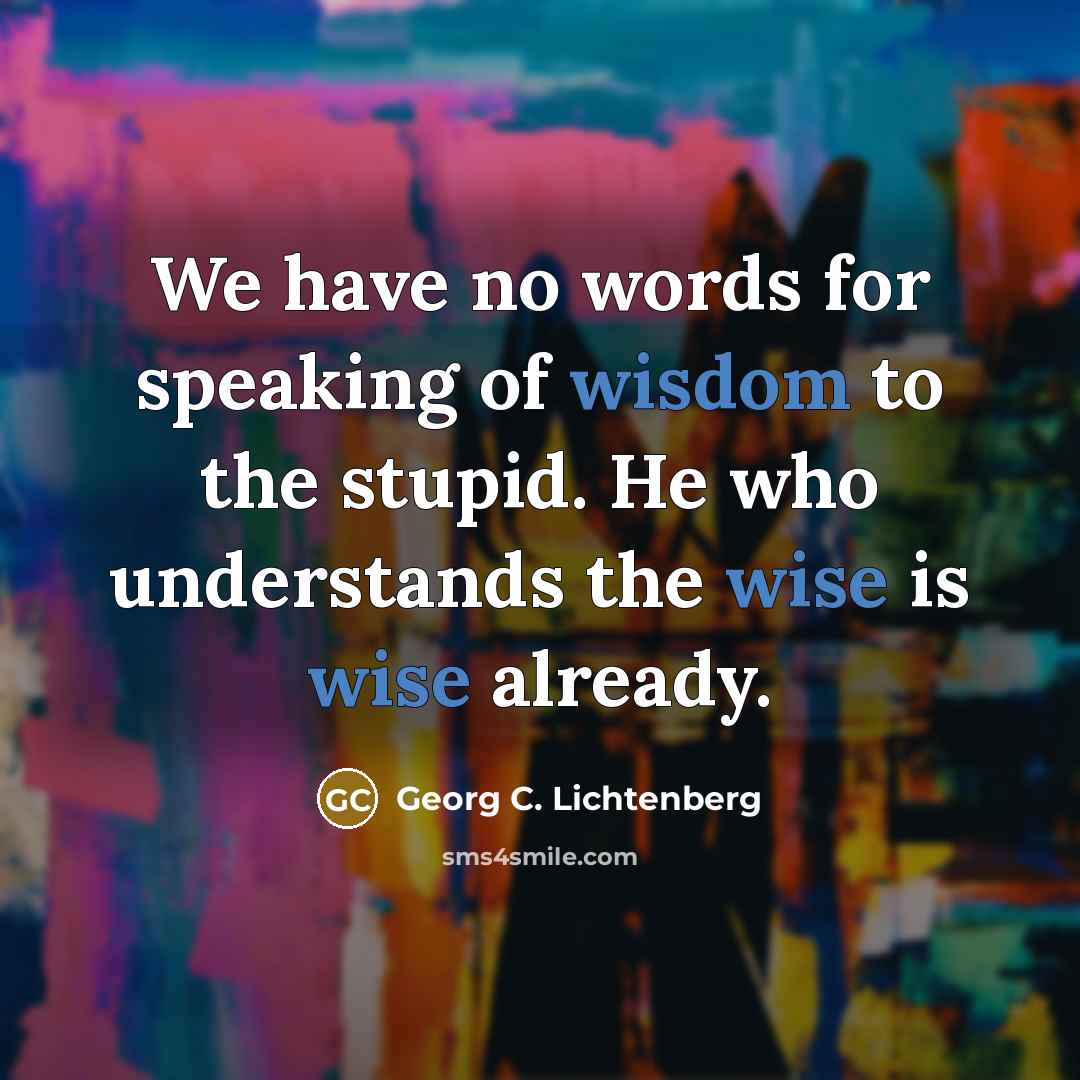 “We have no words for speaking of wisdom to the…” quote by Georg C. Lichtenberg
