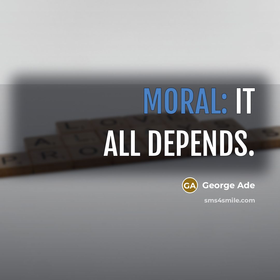 “Moral: It all depends.…” quote by George Ade