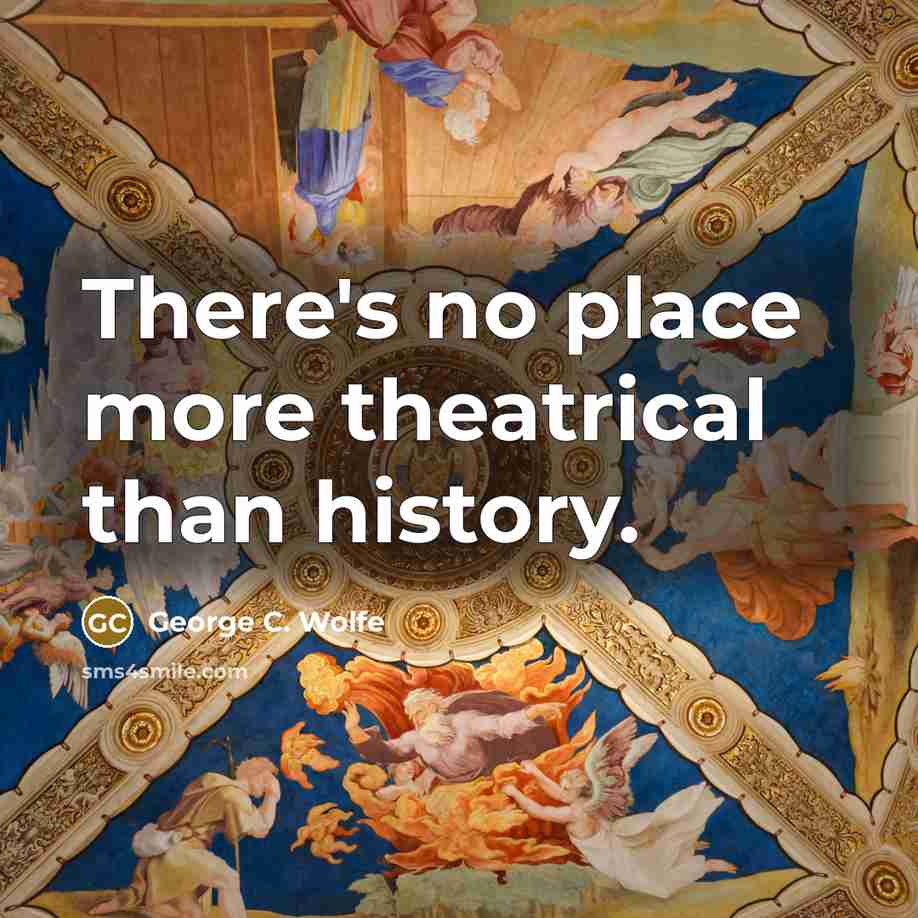 “There's no place more theatrical than history.…” quote by George C. Wolfe