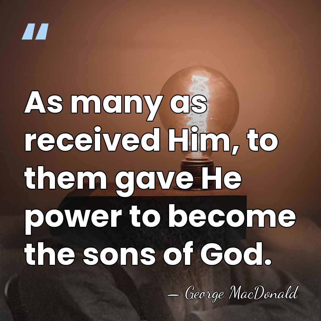 As many as received Him, to them gave He power to become&hellip; - George MacDonald