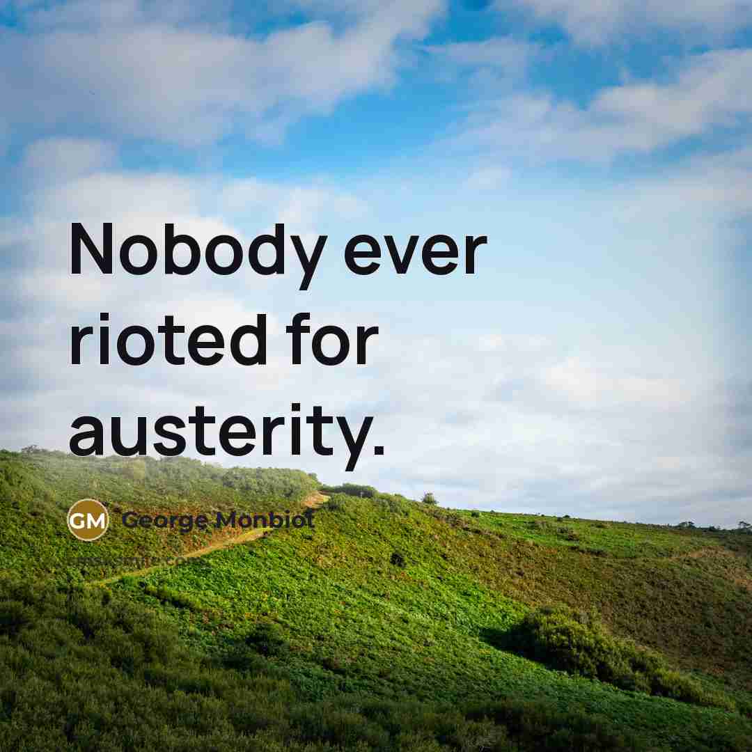 “Nobody ever rioted for austerity.…” quote by George Monbiot