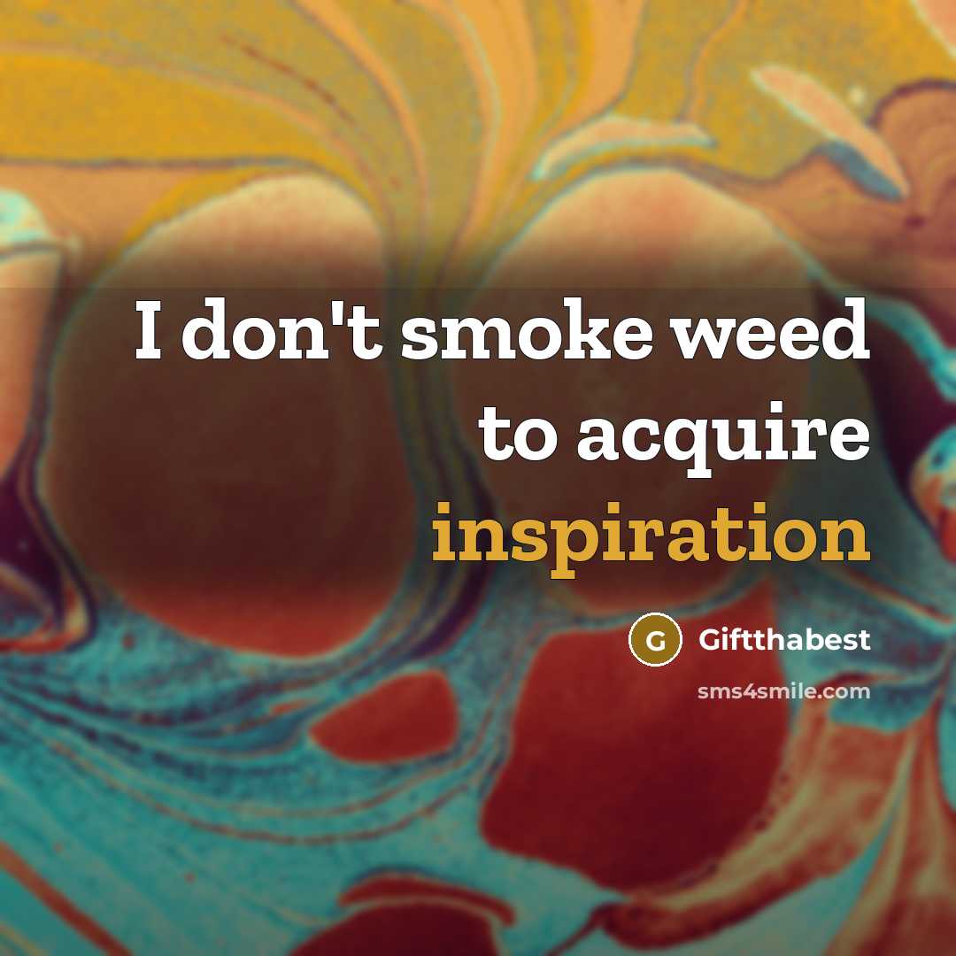 “I don't smoke weed to acquire inspiration…” quote by Giftthabest