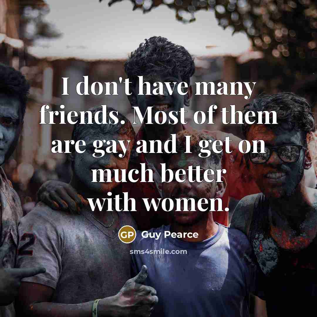 “I don't have many friends. Most of them are gay…” quote by Guy Pearce