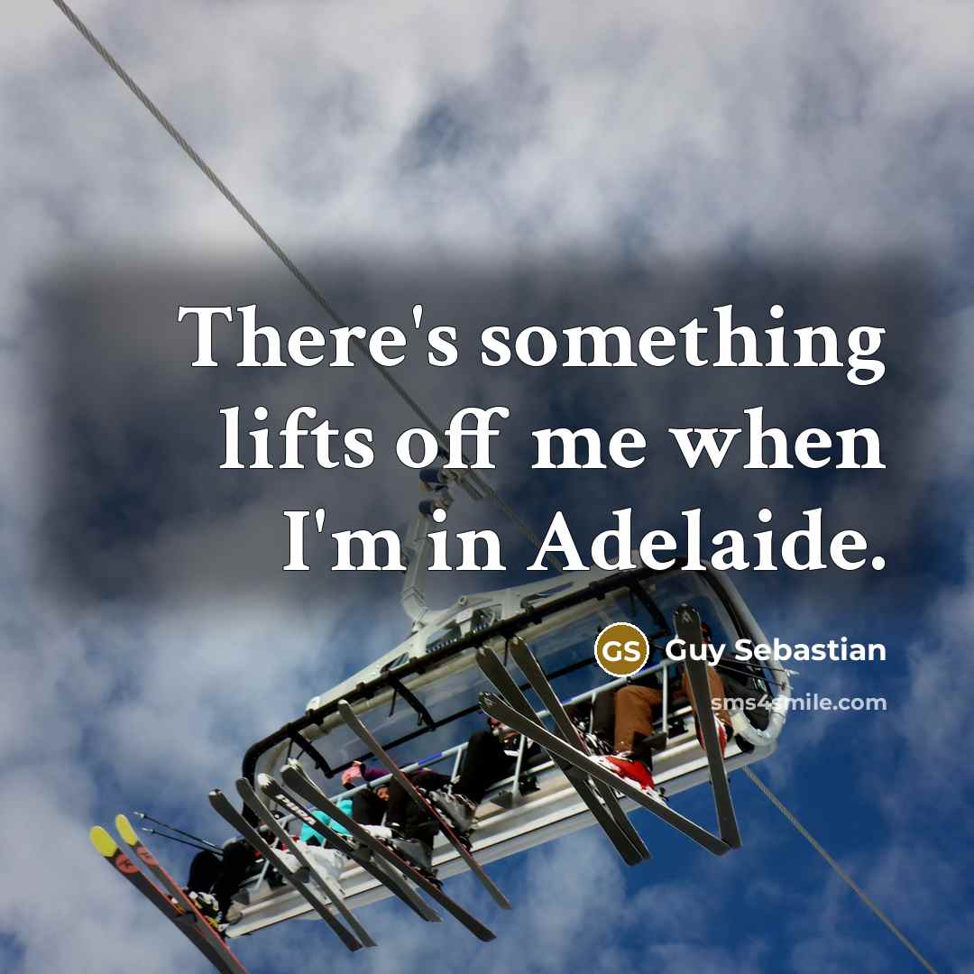 “There's something lifts off me when I'm in Adelaide.…” quote by Guy Sebastian