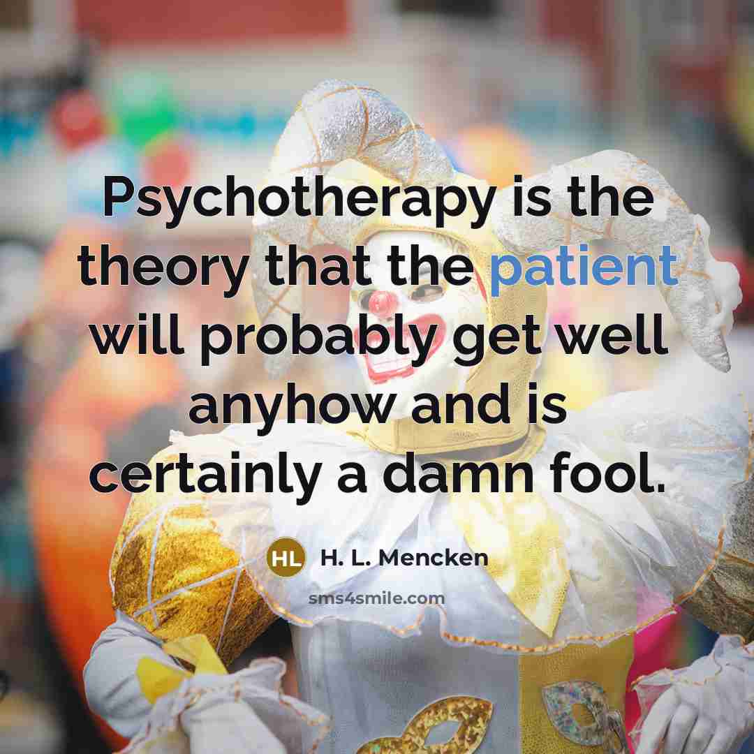 “Psychotherapy is the theory that the patient will probably get…” quote by H. L. Mencken