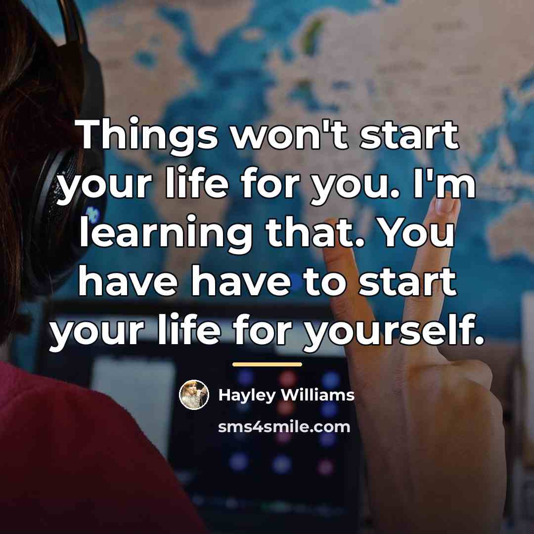 “Things won't start your life for you. I'm learning that.…” quote by Hayley Williams