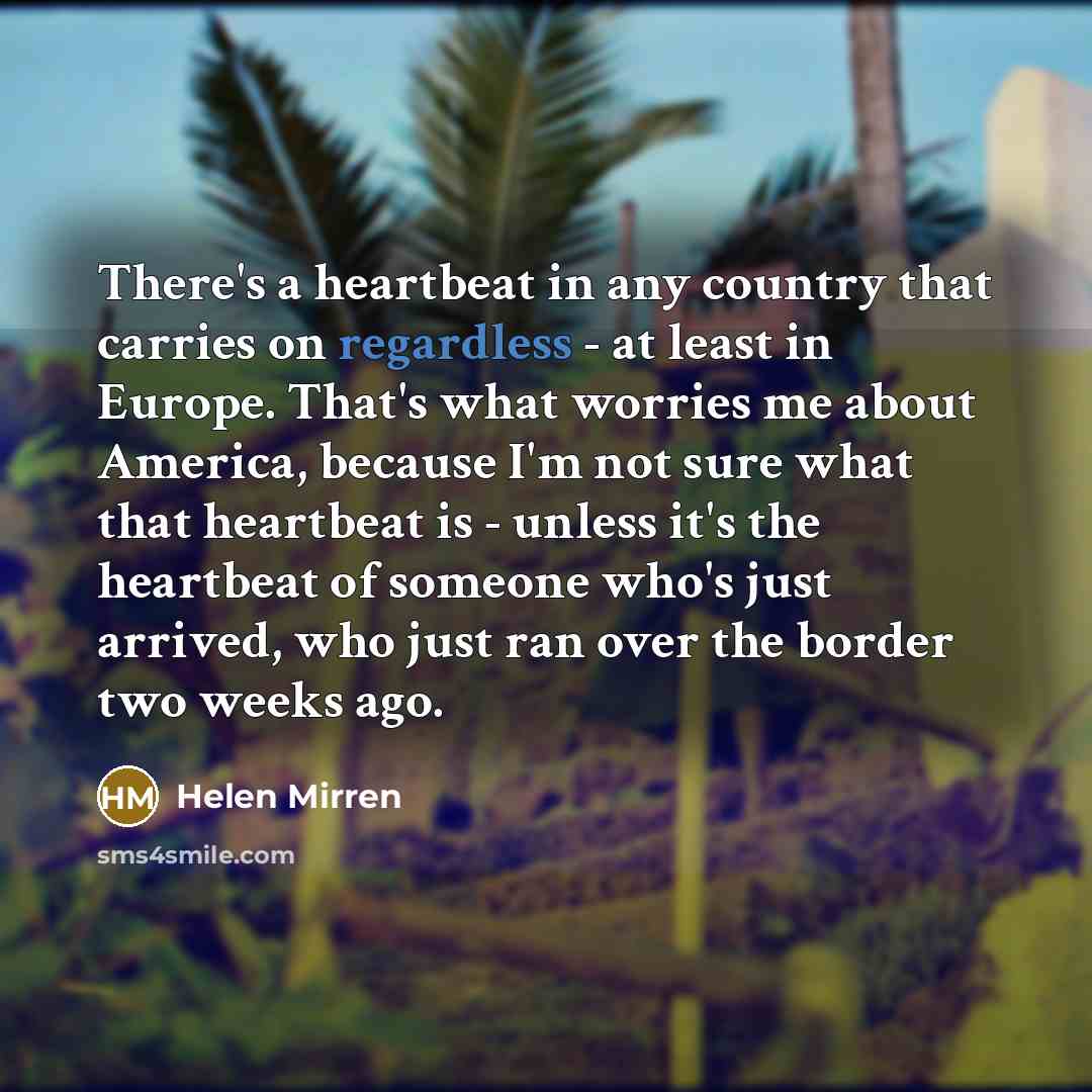 “There's a heartbeat in any country that carries on regardless…” quote by Helen Mirren
