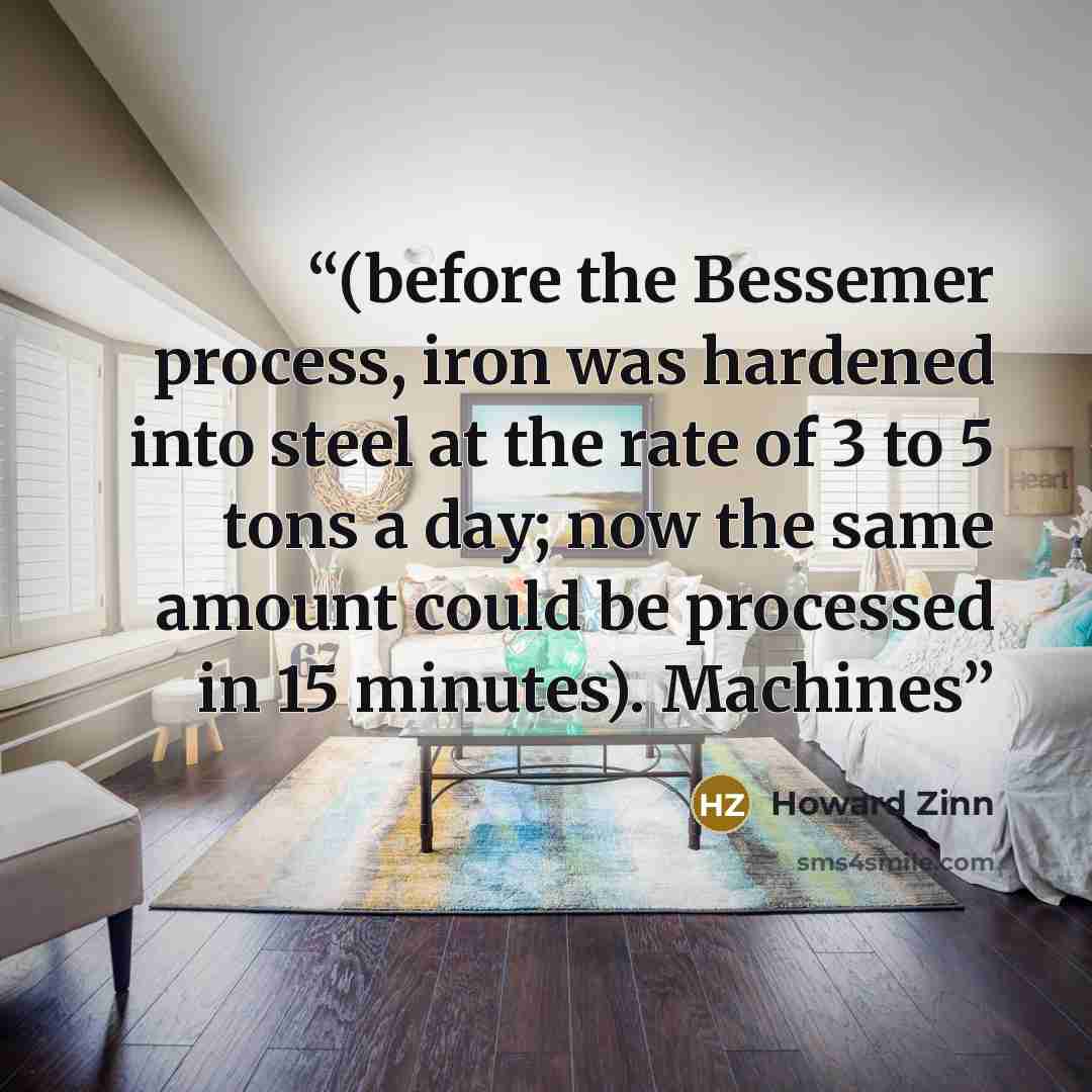 “(before the Bessemer process, iron was hardened into steel at the rate of 3 to 5 tons a day; now the same amount could be processed in 15 minutes). Machines” quote by Howard Zinn