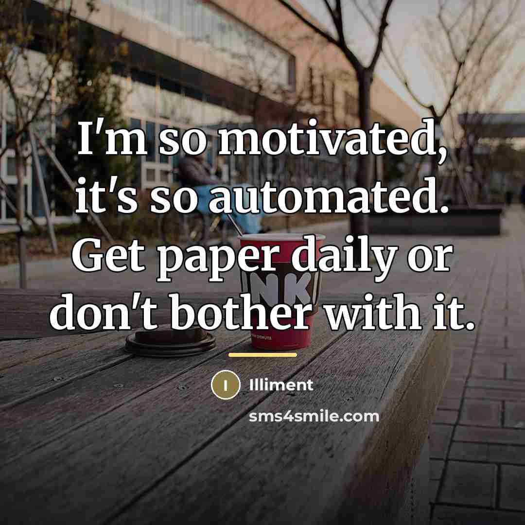“I'm so motivated, it's so automated. Get paper daily or…” quote by Illiment
