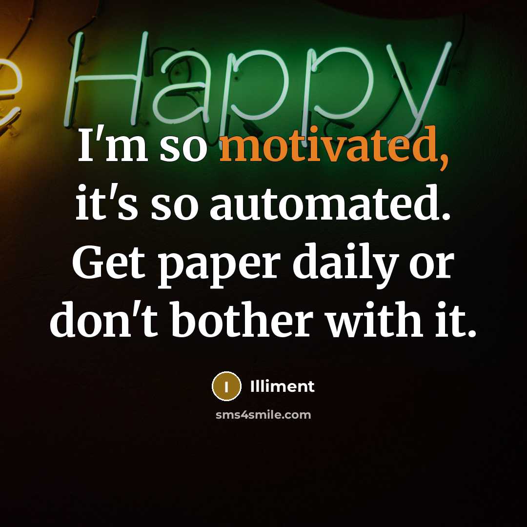 “I'm so motivated, it's so automated. Get paper daily or don't bother with it.” quote by Illiment