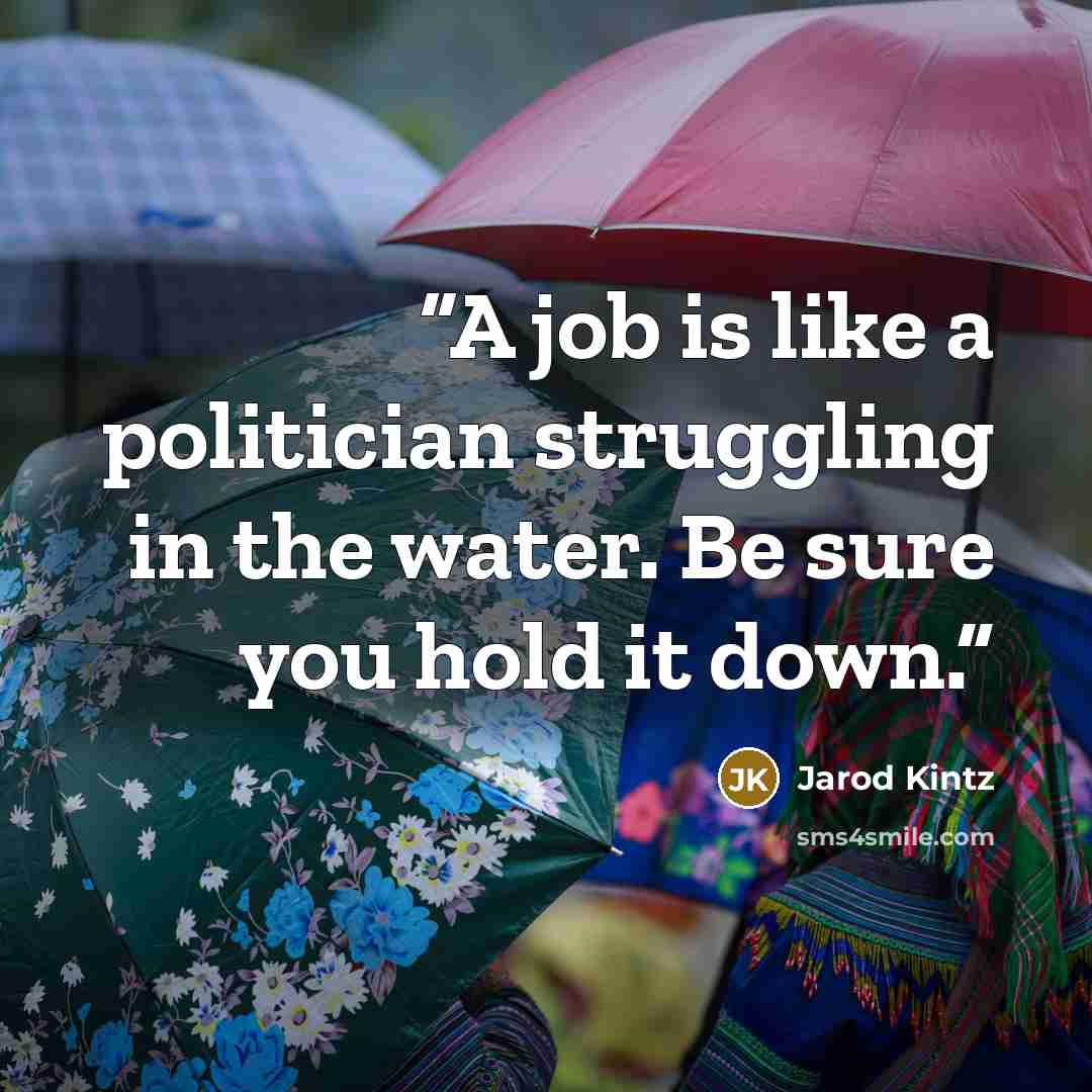 “A job is like a politician struggling in the water. Be sure you hold it down.” quote by Jarod Kintz