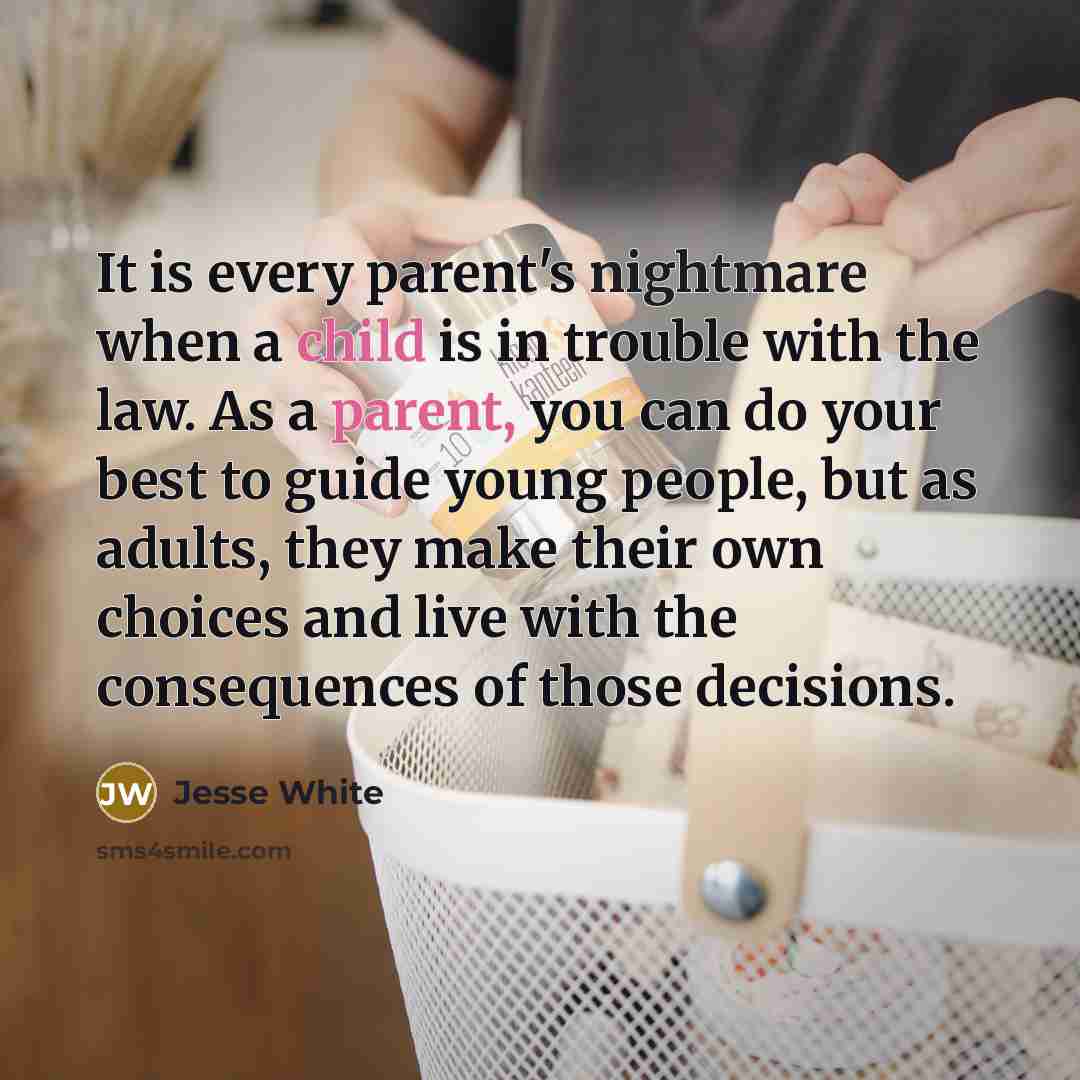 “It is every parent's nightmare when a child is in trouble with the law. As a parent, you can do your best to guide young people, but as adults, they make their own choices and live with the consequences of those decisions.” quote by Jesse White