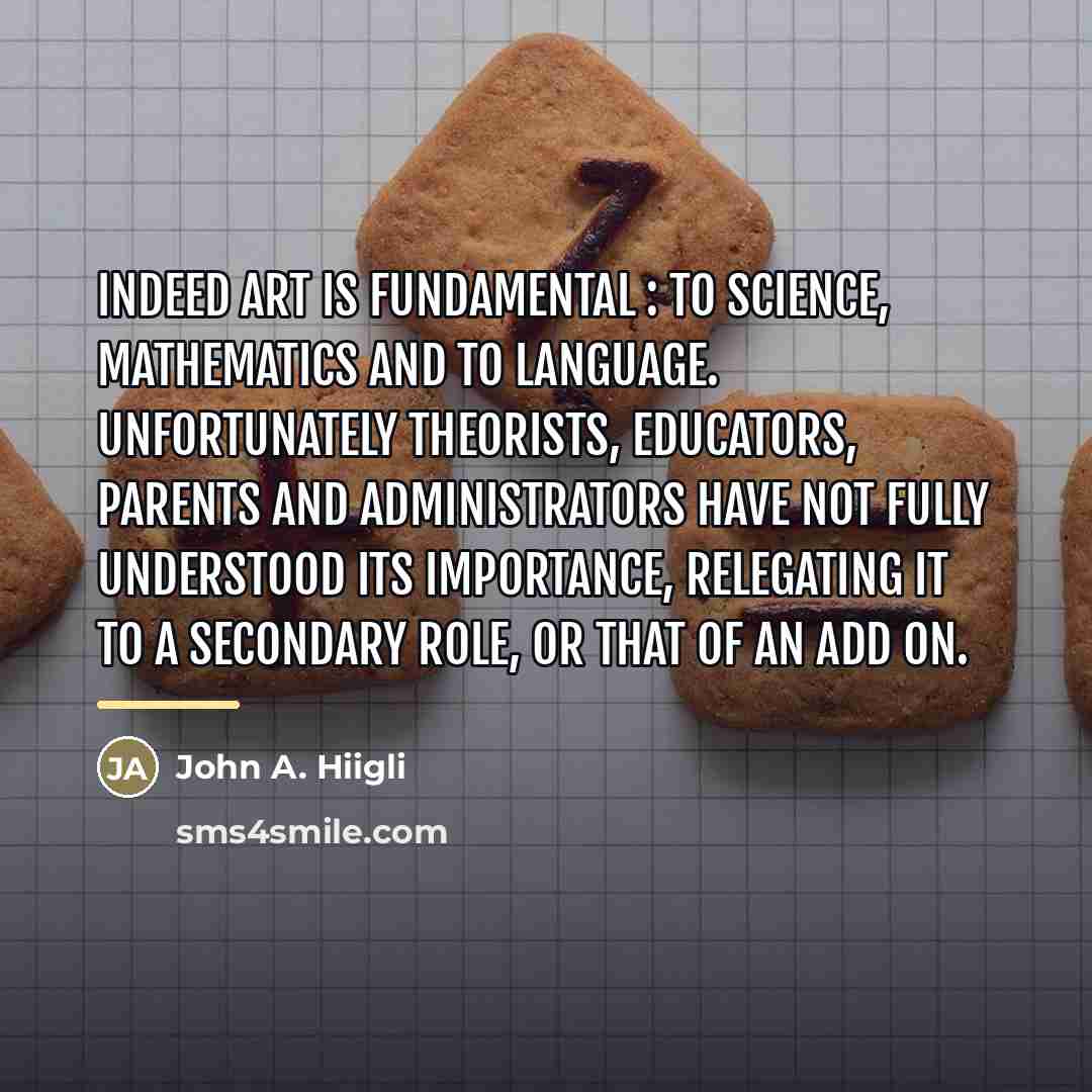 “Indeed art is fundamental : to science, mathematics and to…” quote by John A. Hiigli