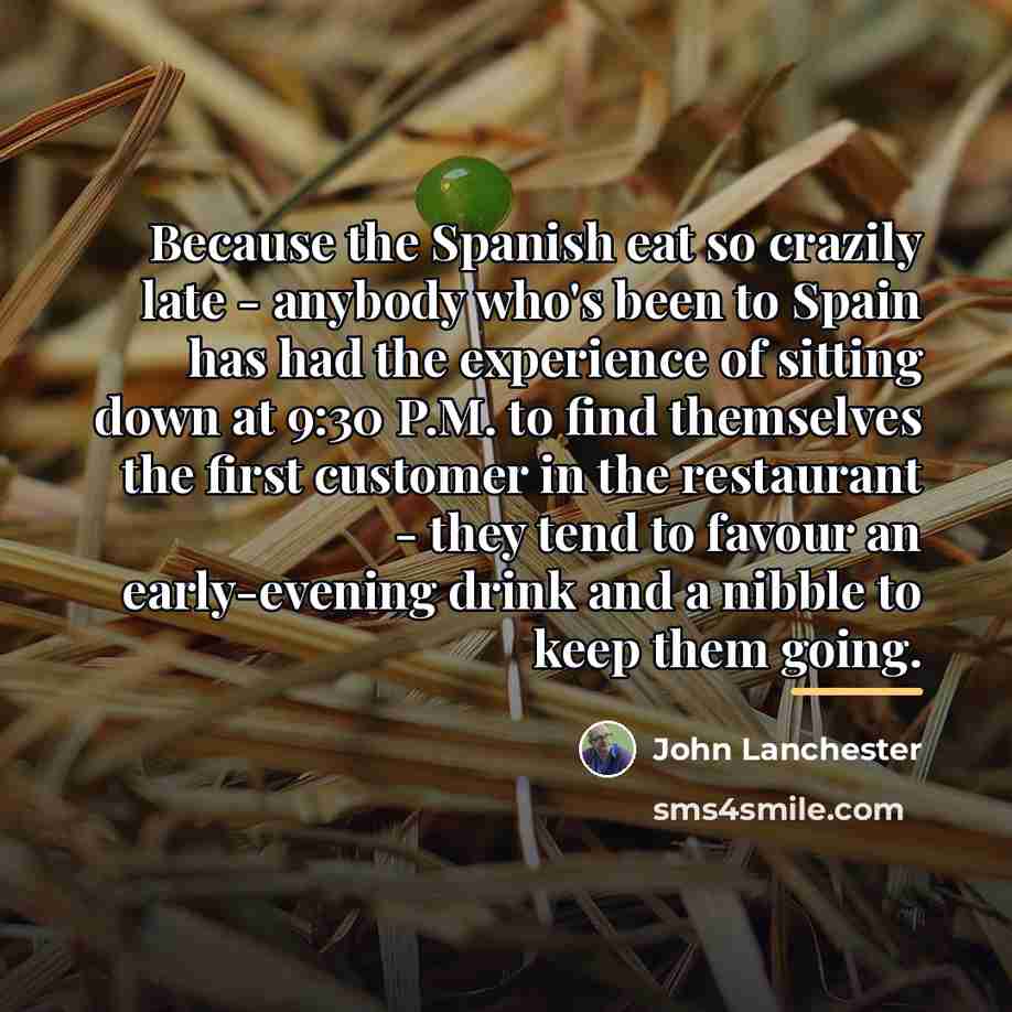 “Because the Spanish eat so crazily late - anybody who's…” quote by John Lanchester