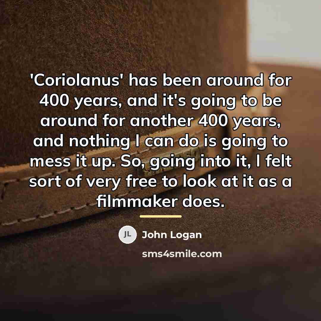 “'Coriolanus' has been around for 400 years, and it's going…” quote by John Logan