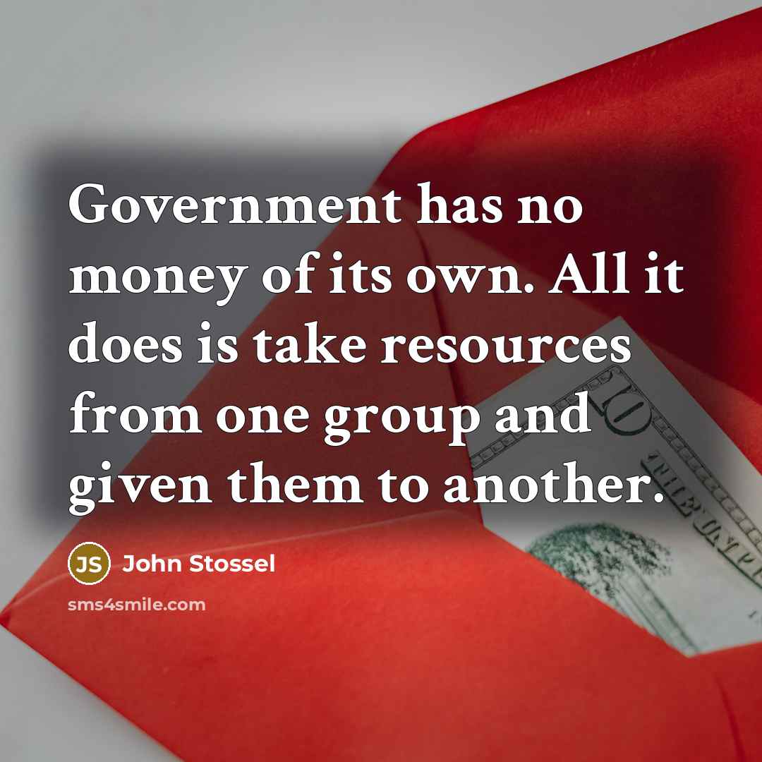 “Government has no money of its own. All it does…” quote by John Stossel