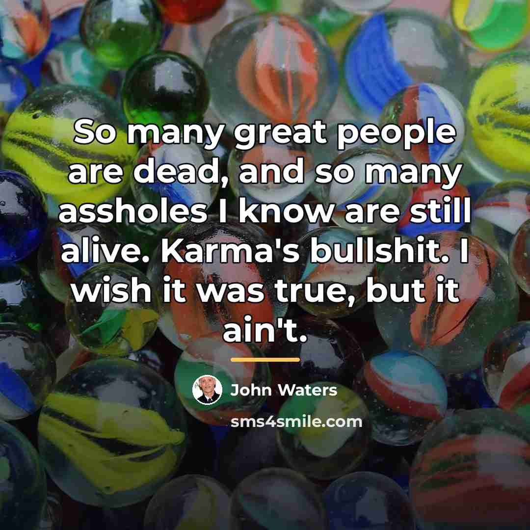“So many great people are dead, and so many assholes…” quote by John Waters