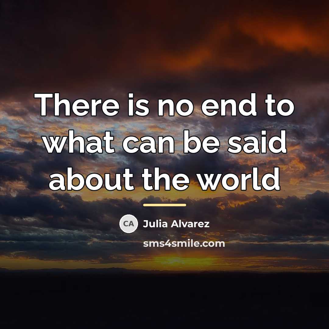 “There is no end to what can be said about…” quote by Julia Alvarez