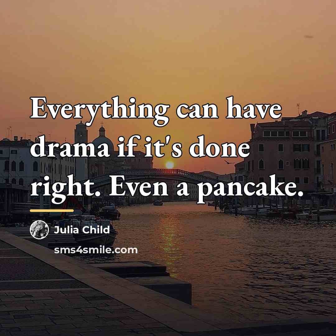 “Everything can have drama if it's done right. Even a…” quote by Julia Child