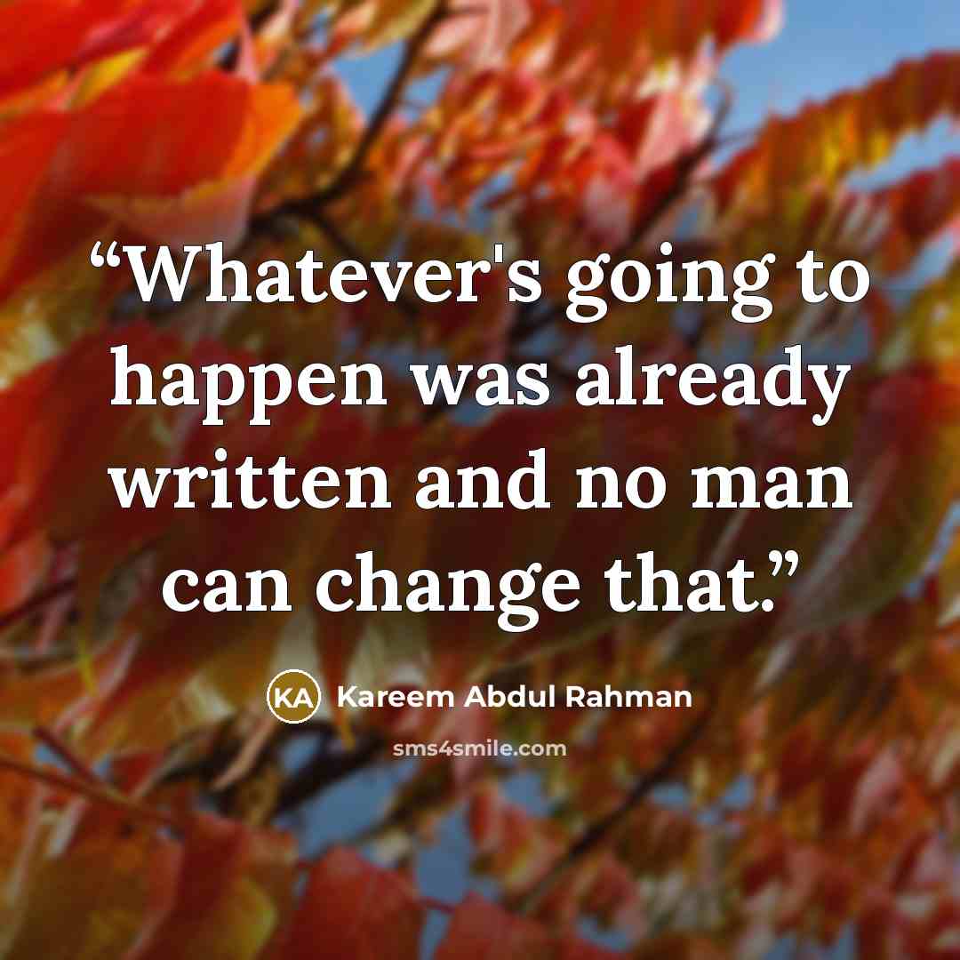 “Whatever's going to happen was already written and no man can change that.” quote by Kareem Abdul Rahman