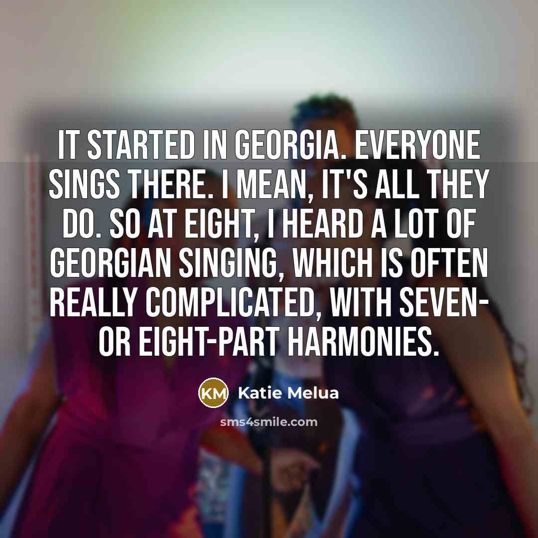 “It started in Georgia. Everyone sings there. I mean, it's…” quote by Katie Melua