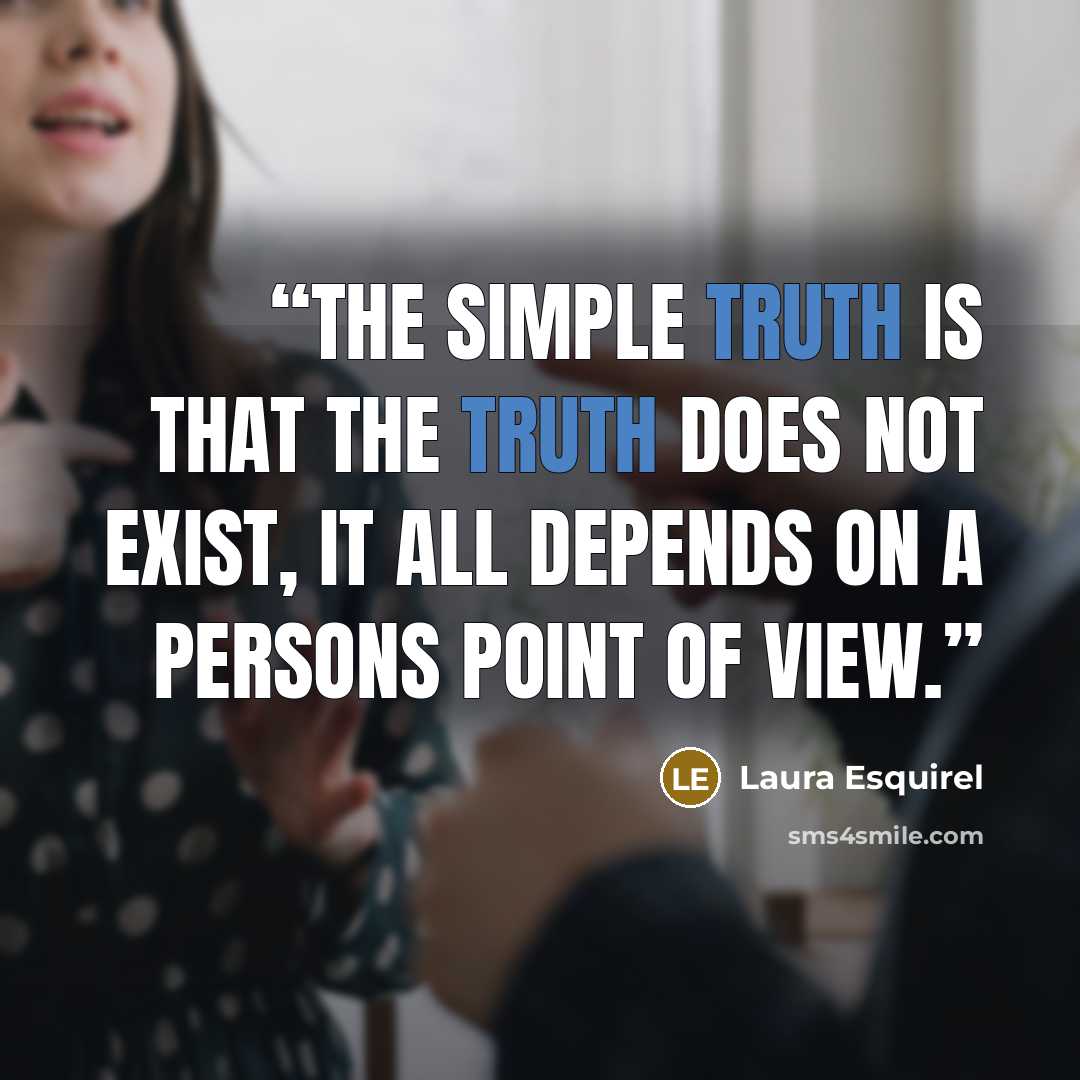 “The simple truth is that the truth does not exist, it all depends on a persons point of view.” quote by Laura Esquirel
